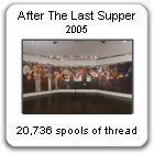 "After The Last Supper," by New York Artist, Devorah Sperber,  A life-sized recreateion of da Vinci's Last Supper constructed from 20,736 spools of thread
